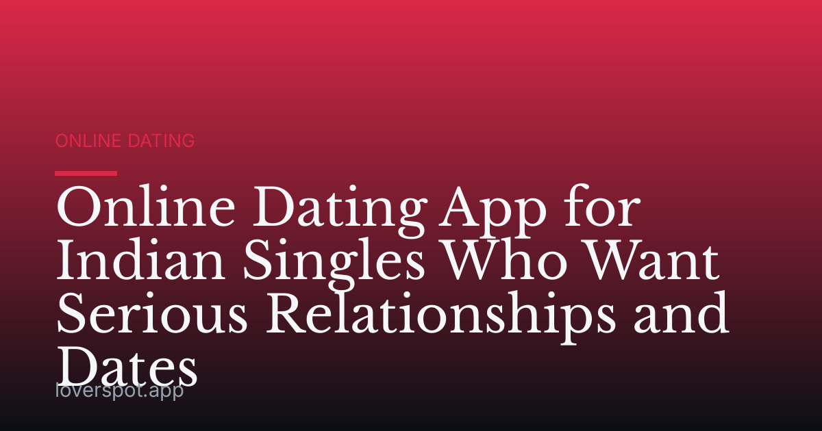 Online Dating App for Indian Singles Who Want Serious Relationships and Dates