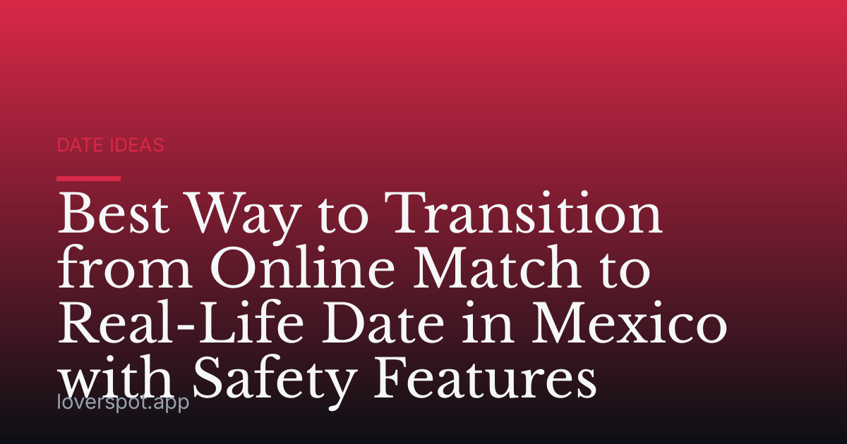 Best Way to Transition from Online Match to Real-Life Date in Mexico with Safety Features