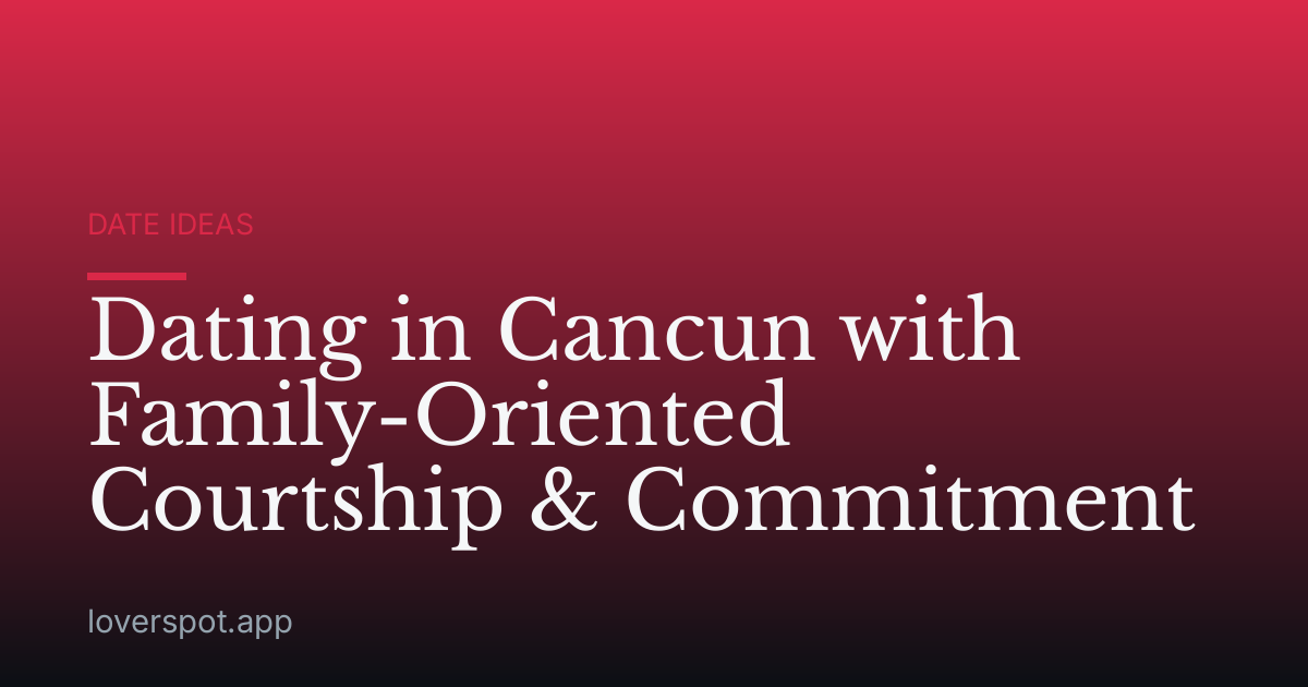Dating in Cancun with Family-Oriented Courtship & Commitment