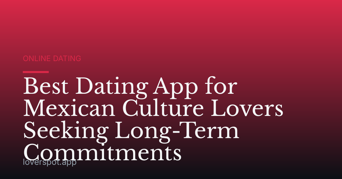 Best Dating App for Mexican Culture Lovers Seeking Long-Term Commitments