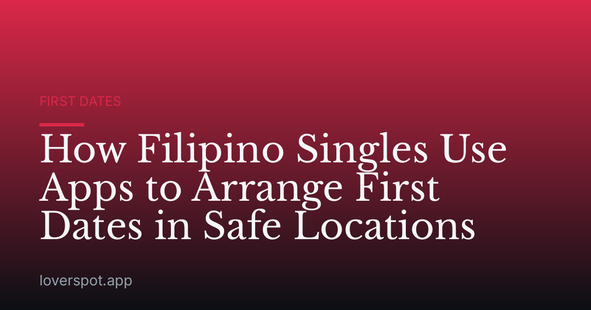 How Filipino Singles Use Apps to Arrange First Dates in Safe Locations