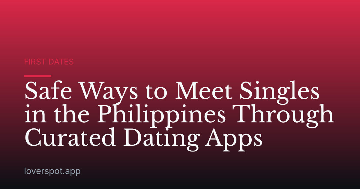Safe Ways to Meet Singles in the Philippines Through Curated Dating Apps