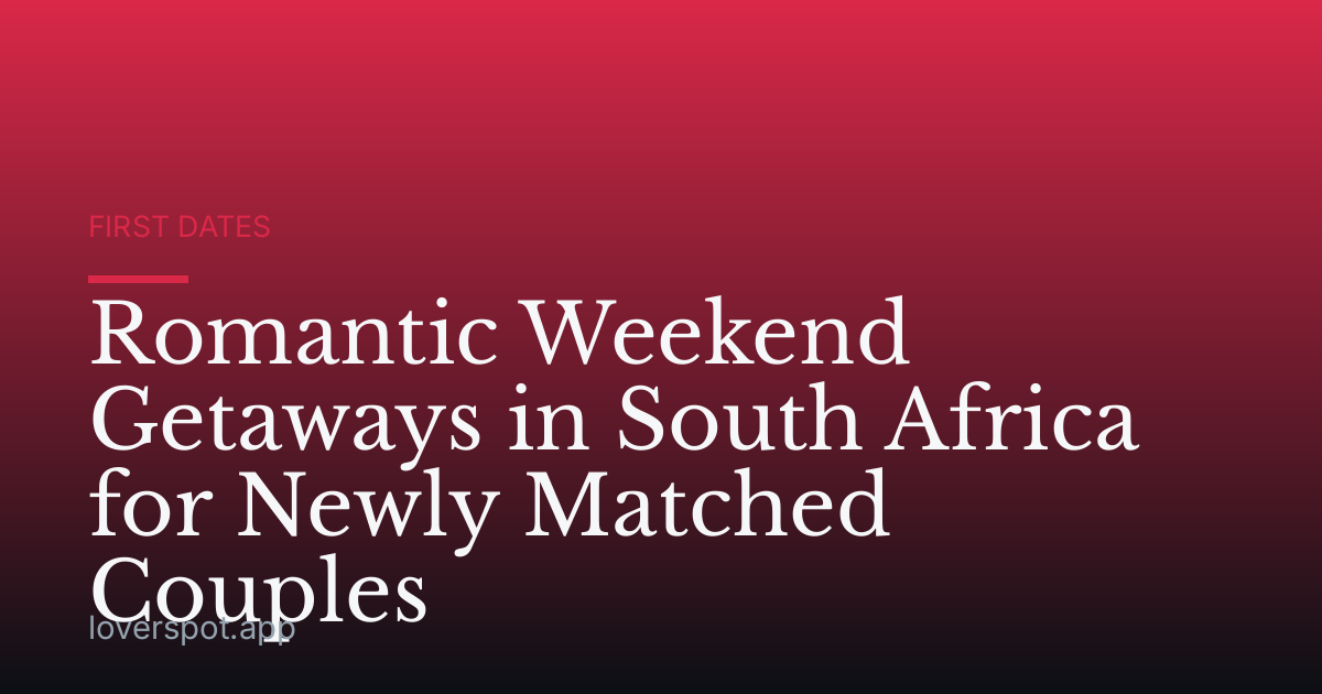 Romantic Weekend Getaways in South Africa for Newly Matched Couples