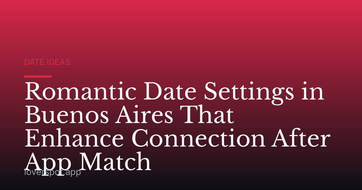Romantic Date Settings in Buenos Aires That Enhance Connection After App Match