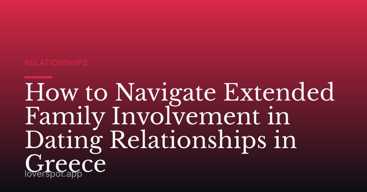 How to Navigate Extended Family Involvement in Dating Relationships in Greece