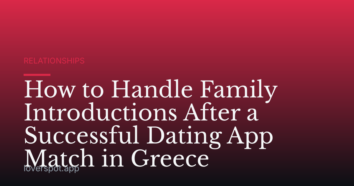 How to Handle Family Introductions After a Successful Dating App Match in Greece