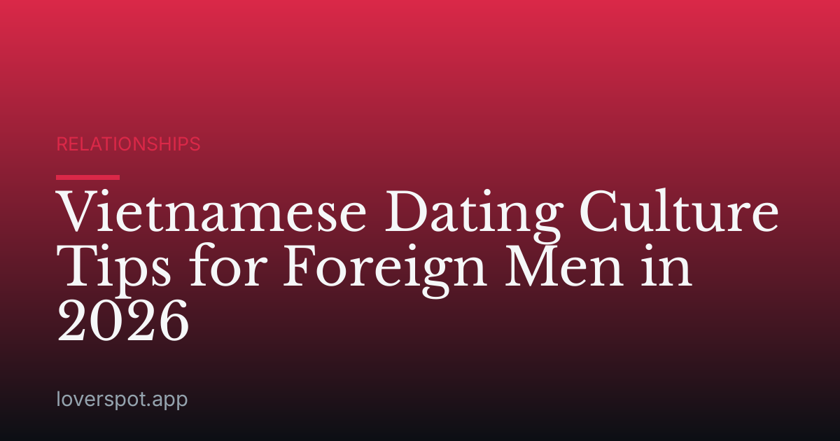 Vietnamese Dating Culture Tips for Foreign Men in 2026