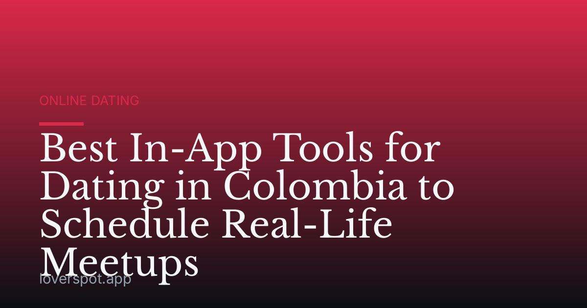 Best In-App Tools for Dating in Colombia to Schedule Real-Life Meetups
