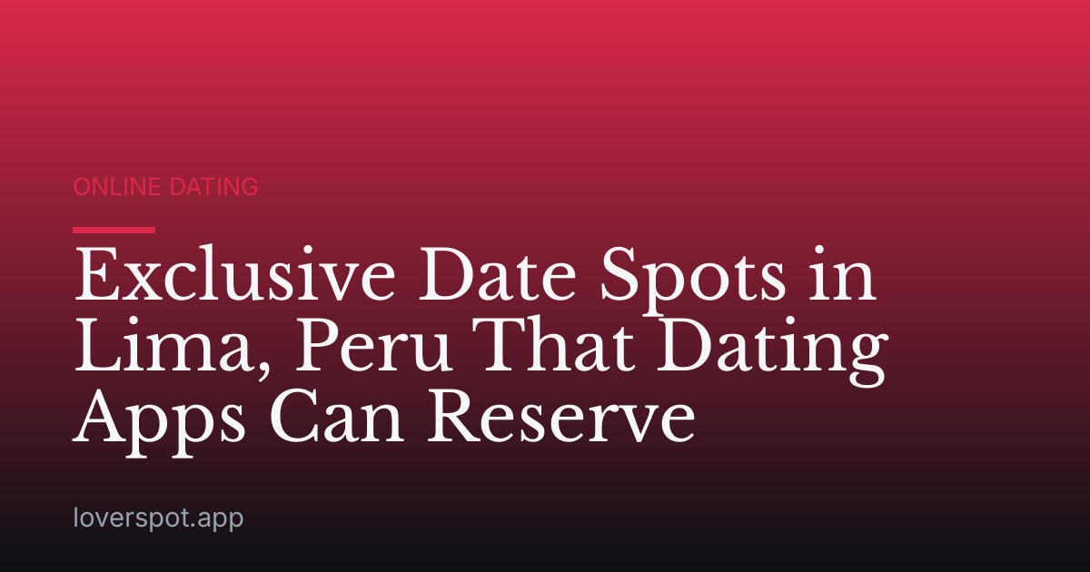 Exclusive Date Spots in Lima, Peru That Dating Apps Can Reserve