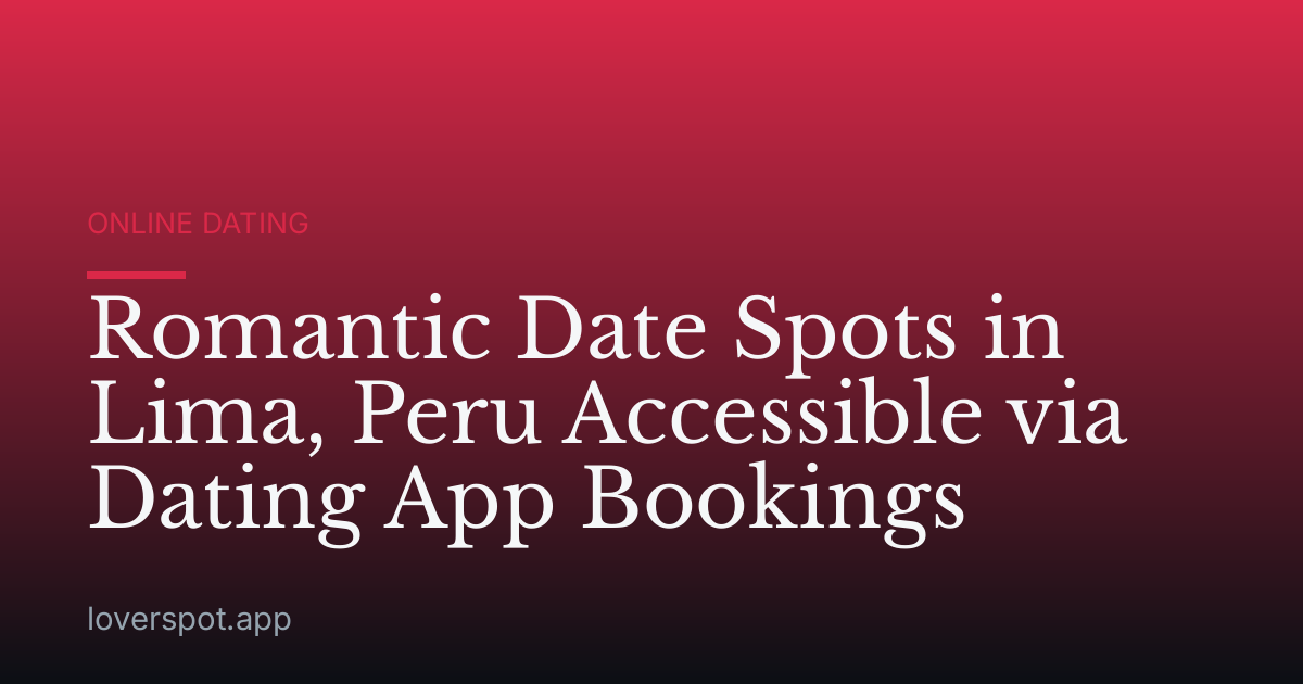 Romantic Date Spots in Lima, Peru Accessible via Dating App Bookings