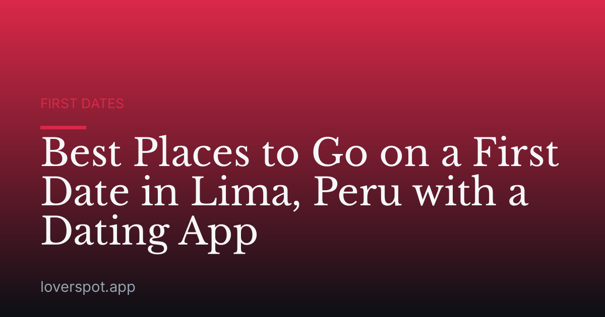 Best Places to Go on a First Date in Lima, Peru with a Dating App