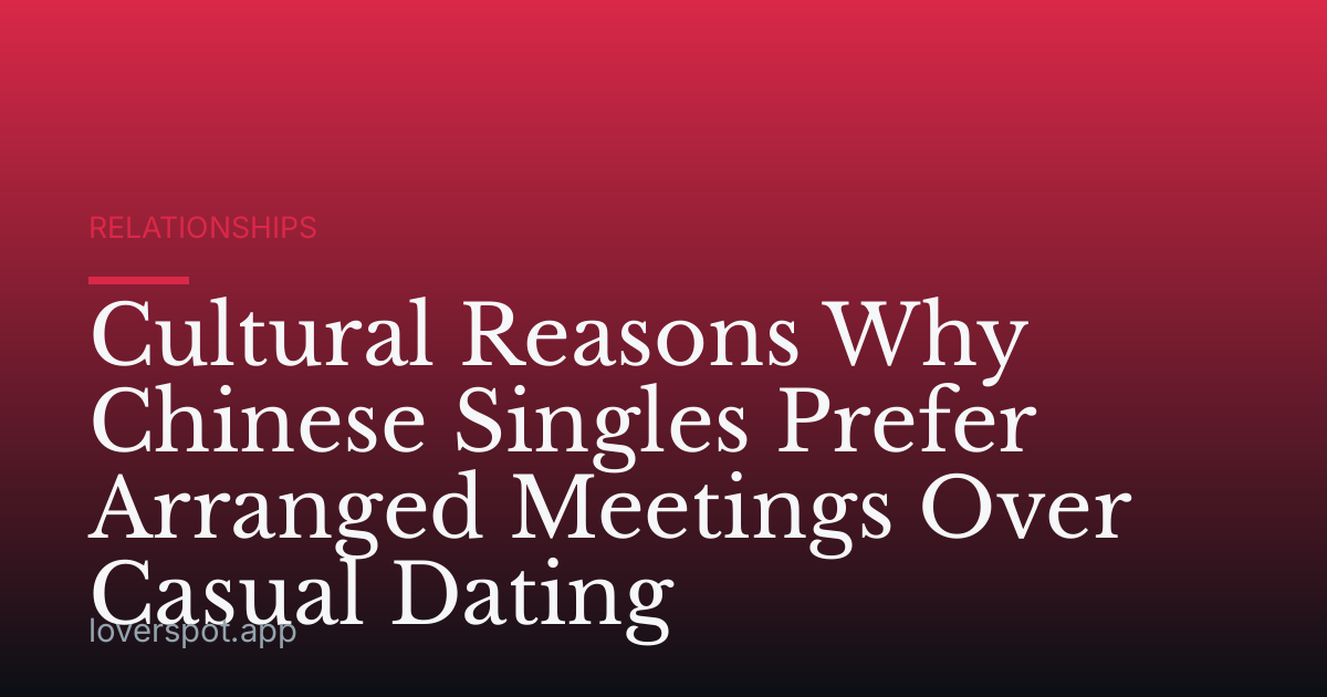 Cultural Reasons Why Chinese Singles Prefer Arranged Meetings Over Casual Dating