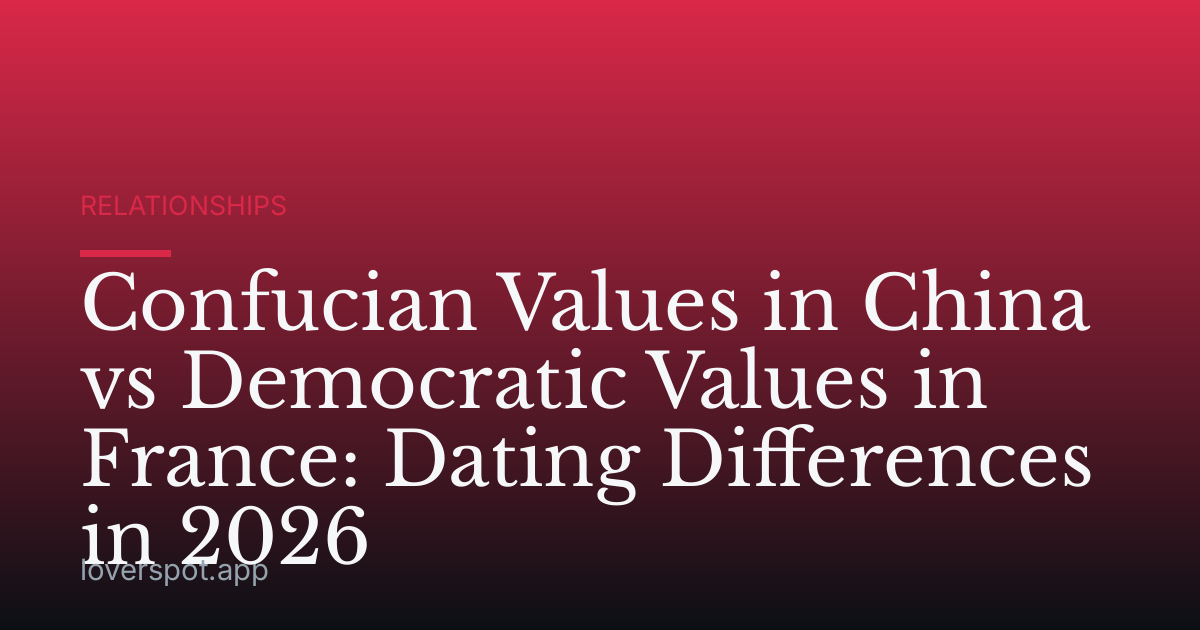 Confucian Values in China vs Democratic Values in France: Dating Differences in 2026