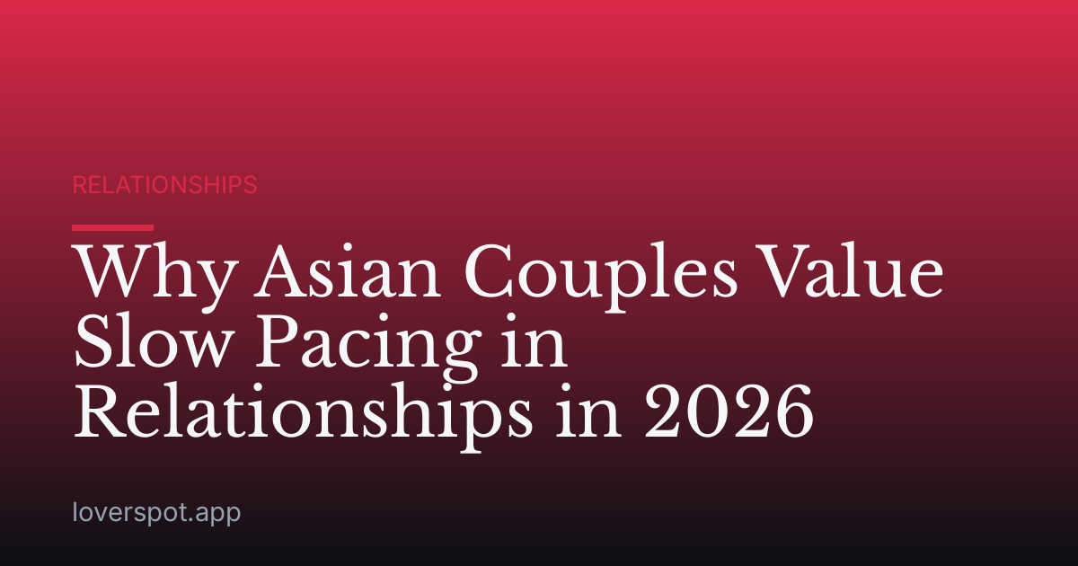 Why Asian Couples Value Slow Pacing in Relationships in 2026
