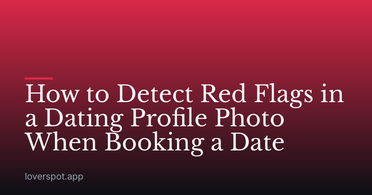 How to Detect Red Flags in a Dating Profile Photo When Booking a Date