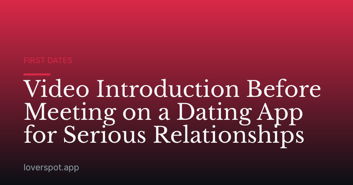 Video Introduction Before Meeting on a Dating App for Serious Relationships