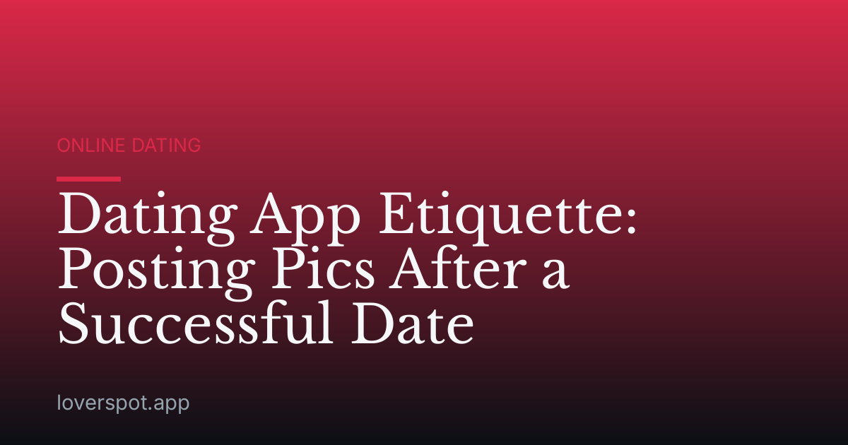 Dating App Etiquette: Posting Pics After a Successful Date