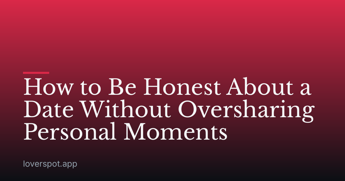 How to Be Honest About a Date Without Oversharing Personal Moments