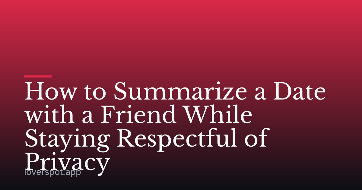 How to Summarize a Date with a Friend While Staying Respectful of Privacy
