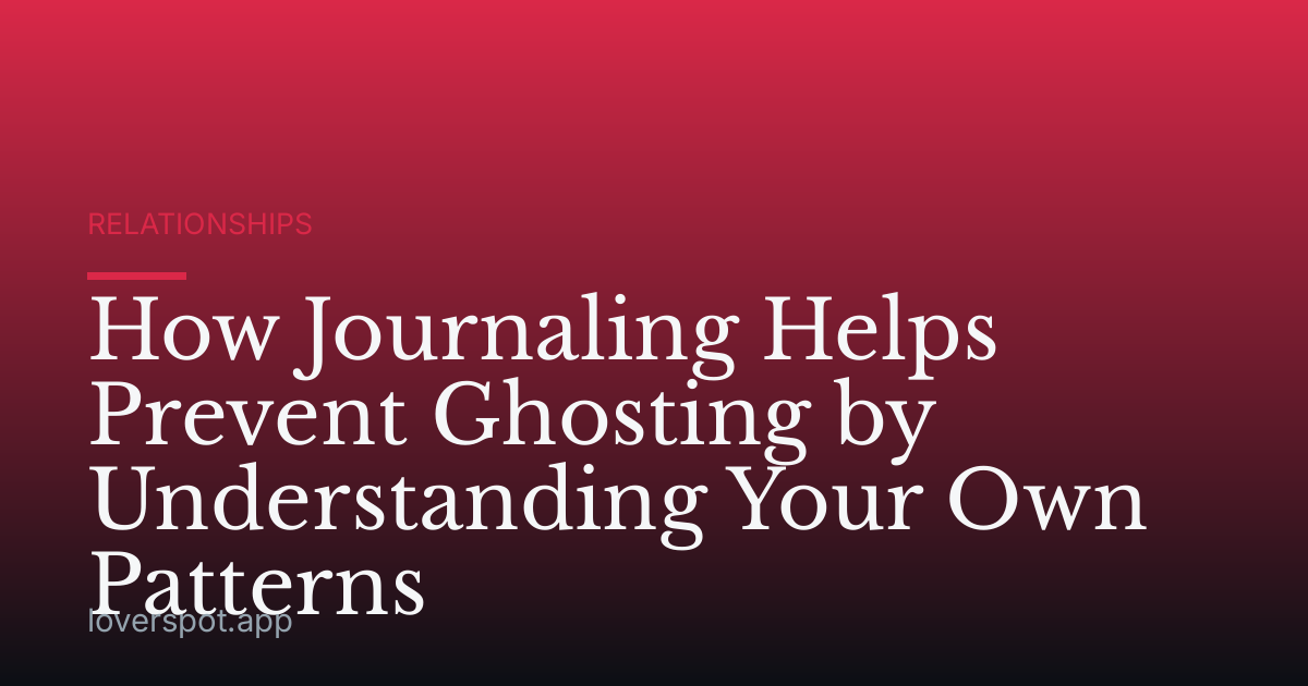 How Journaling Helps Prevent Ghosting by Understanding Your Own Patterns