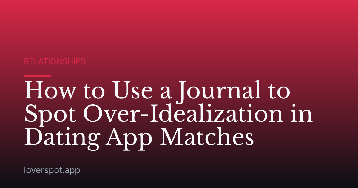 How to Use a Journal to Spot Over-Idealization in Dating App Matches