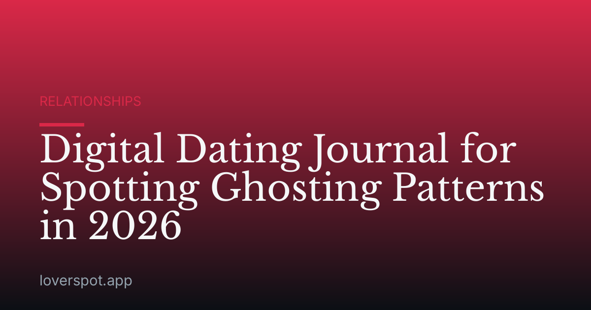 Digital Dating Journal for Spotting Ghosting Patterns in 2026