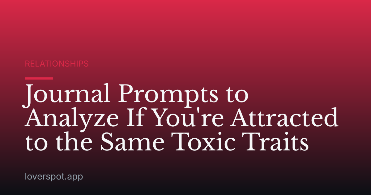 Journal Prompts to Analyze If You're Attracted to the Same Toxic Traits