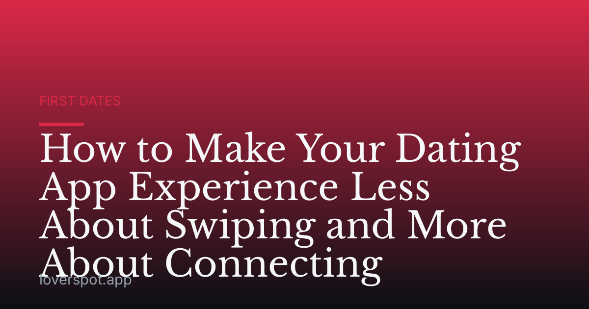 How to Make Your Dating App Experience Less About Swiping and More About Connecting