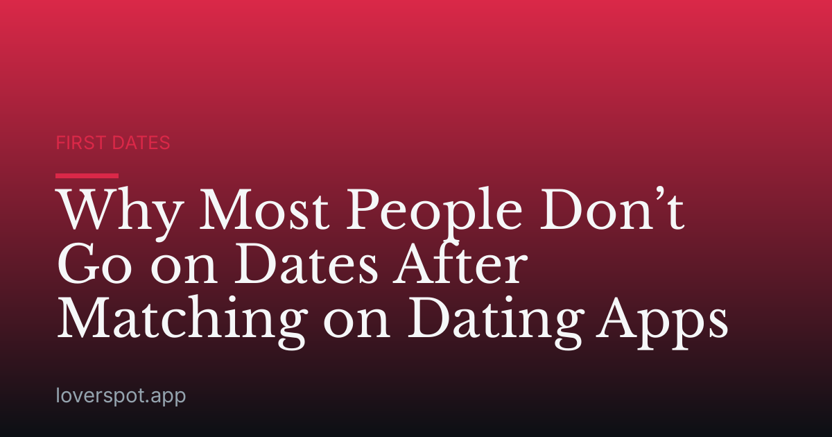Why Most People Don’t Go on Dates After Matching on Dating Apps