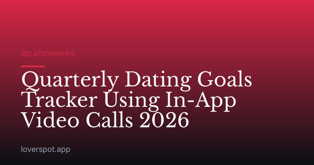 Quarterly Dating Goals Tracker Using In-App Video Calls 2026