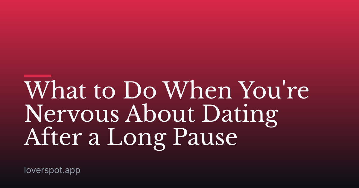 What to Do When You're Nervous About Dating After a Long Pause