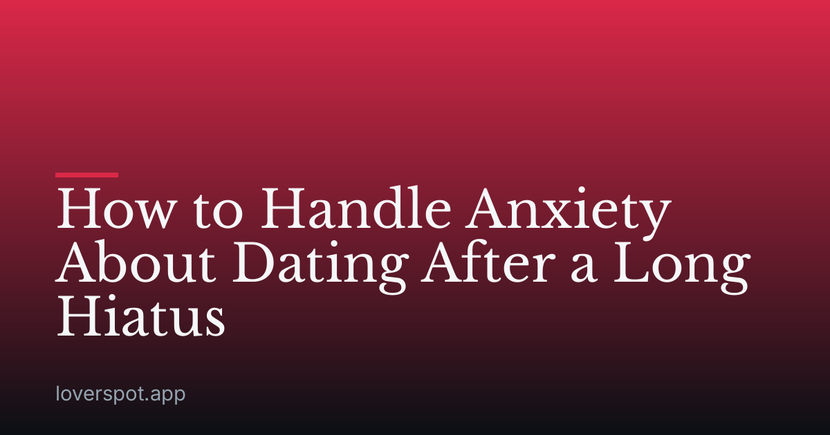 How to Handle Anxiety About Dating After a Long Hiatus