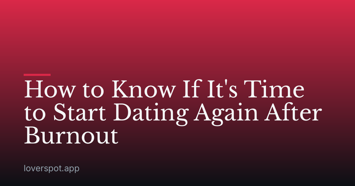 How to Know If It's Time to Start Dating Again After Burnout