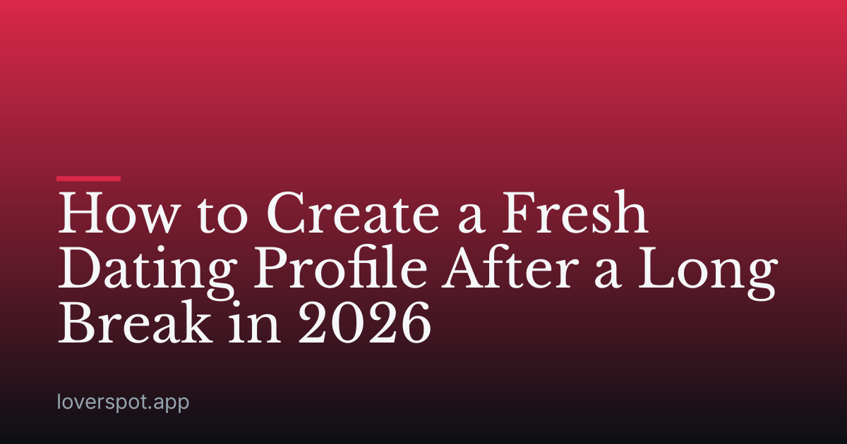 How to Create a Fresh Dating Profile After a Long Break in 2026