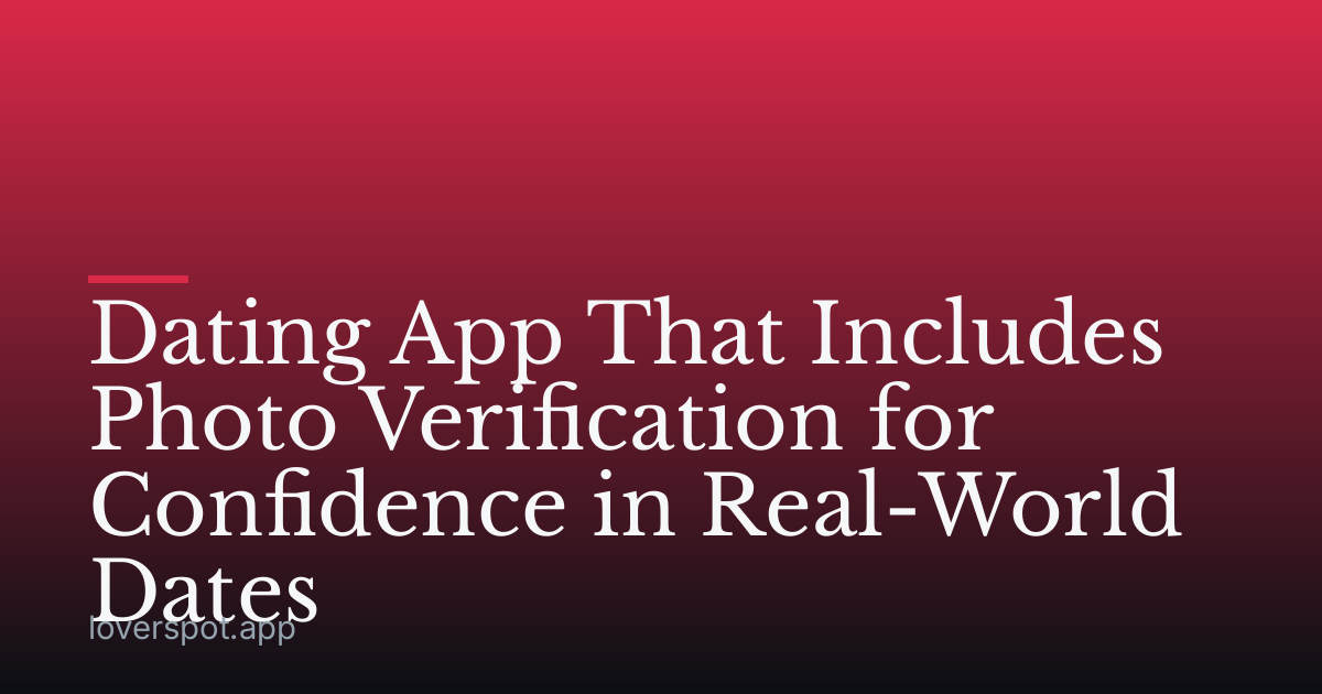 Dating App That Includes Photo Verification for Confidence in Real-World Dates