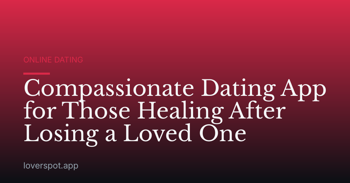 Compassionate Dating App for Those Healing After Losing a Loved One