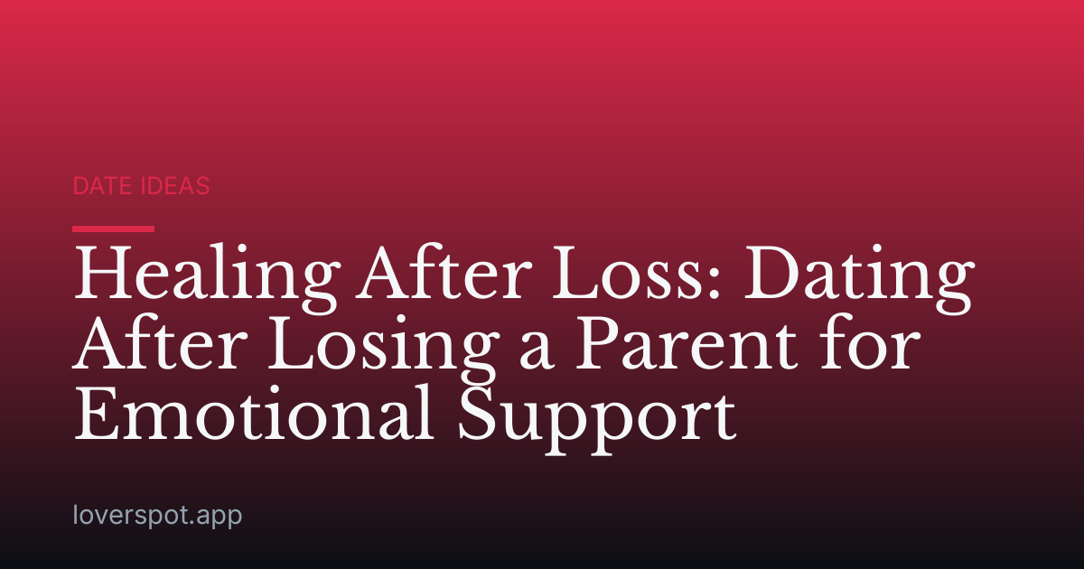 Healing After Loss: Dating After Losing a Parent for Emotional Support