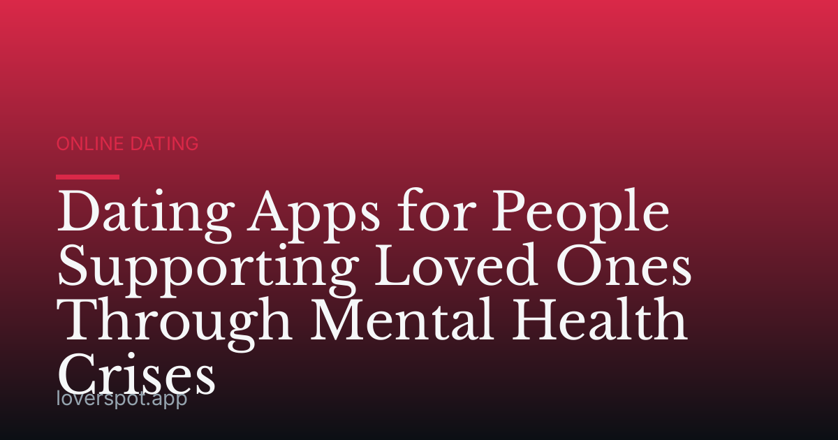 Dating Apps for People Supporting Loved Ones Through Mental Health Crises