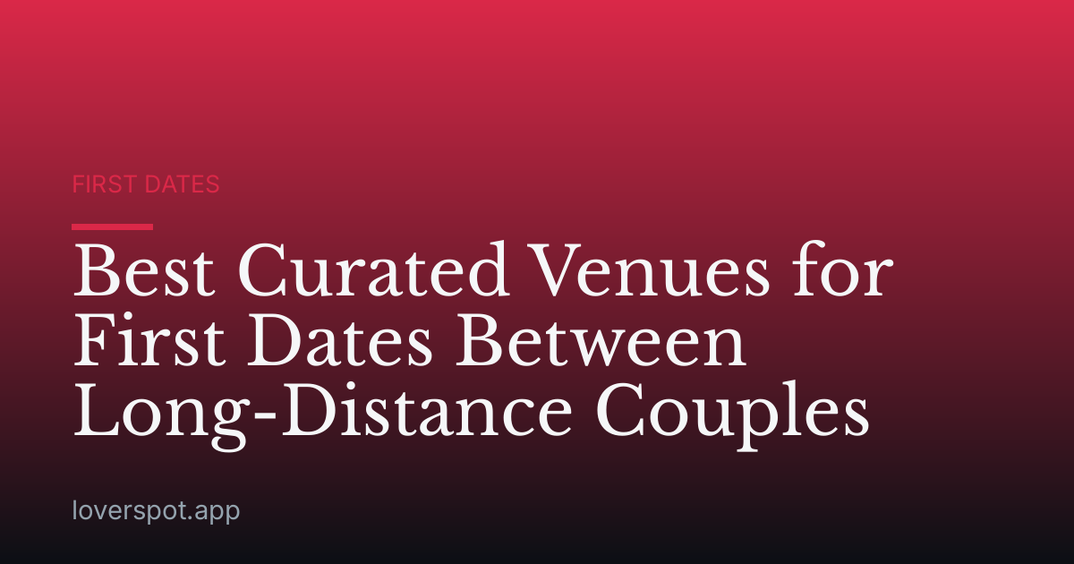 Best Curated Venues for First Dates Between Long-Distance Couples