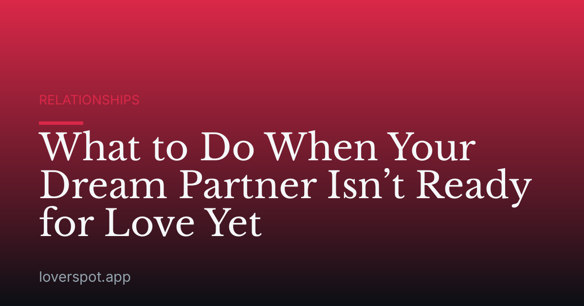 What to Do When Your Dream Partner Isn’t Ready for Love Yet