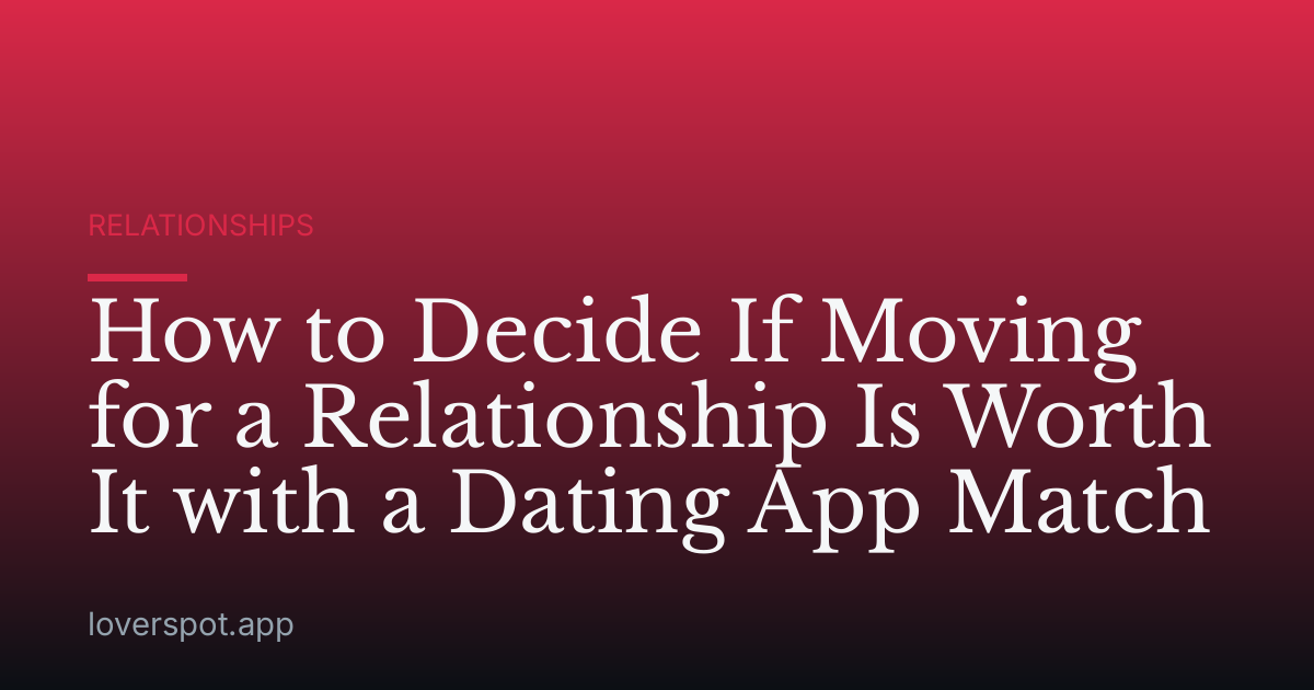 How to Decide If Moving for a Relationship Is Worth It with a Dating App Match