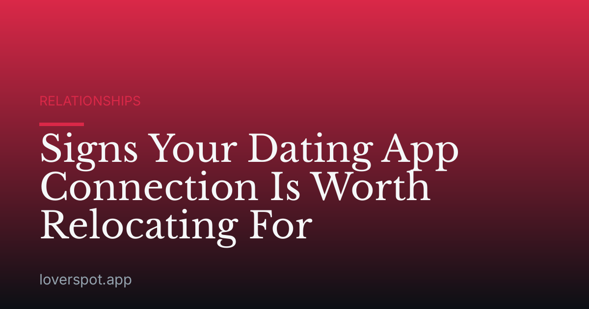 Signs Your Dating App Connection Is Worth Relocating For
