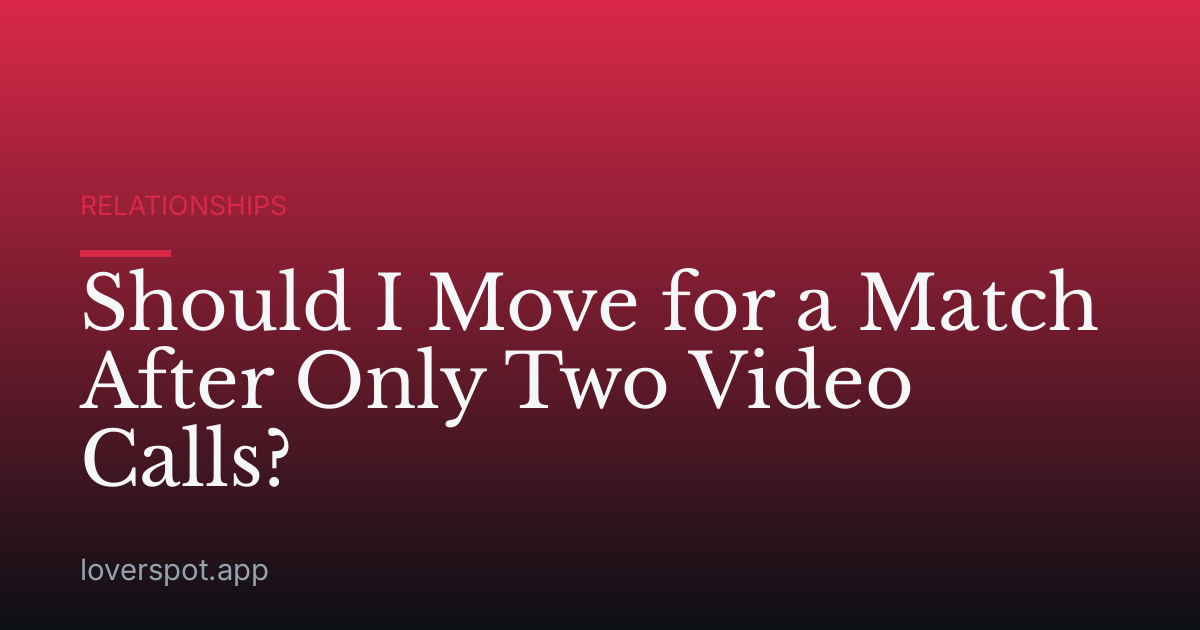 Should I Move for a Match After Only Two Video Calls?