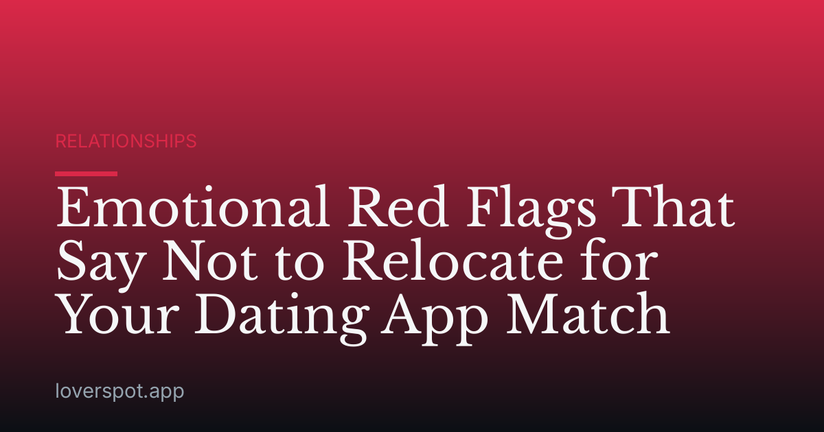 Emotional Red Flags That Say Not to Relocate for Your Dating App Match