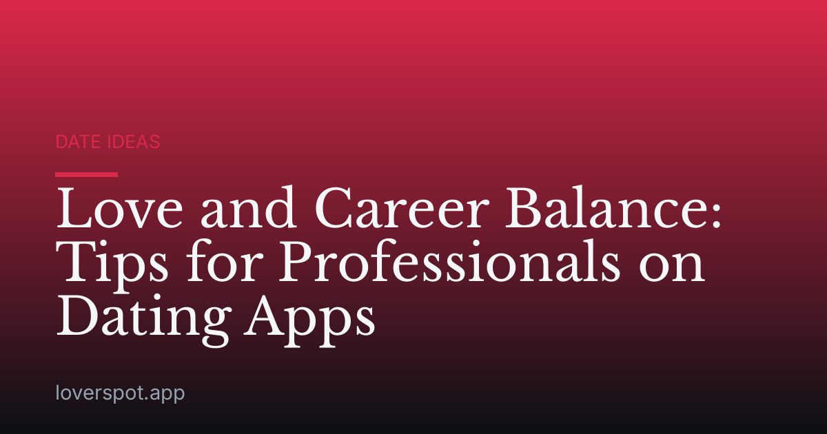 Love and Career Balance: Tips for Professionals on Dating Apps