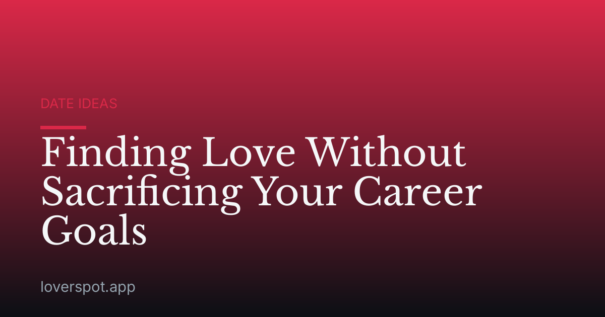 Finding Love Without Sacrificing Your Career Goals