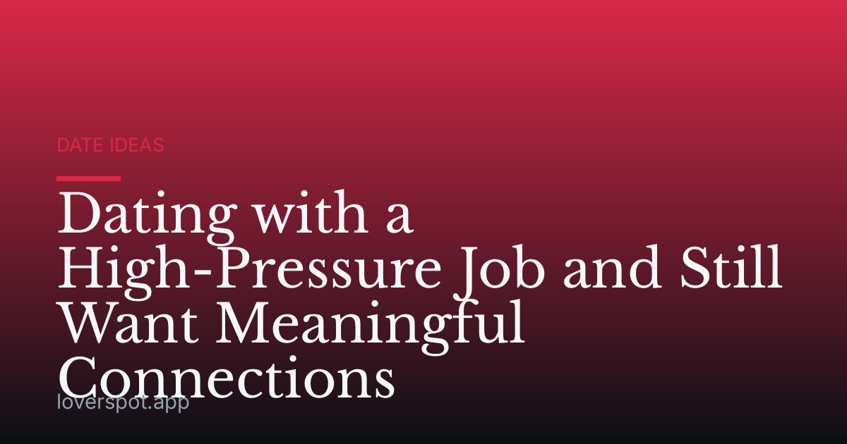 Dating with a High-Pressure Job and Still Want Meaningful Connections