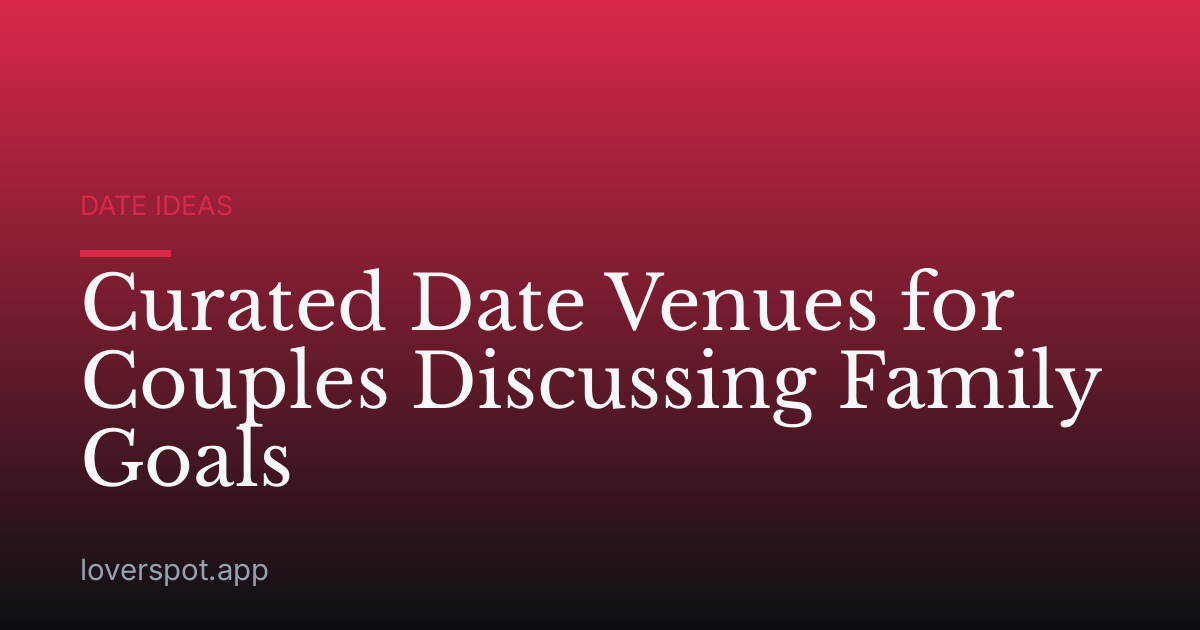Curated Date Venues for Couples Discussing Family Goals