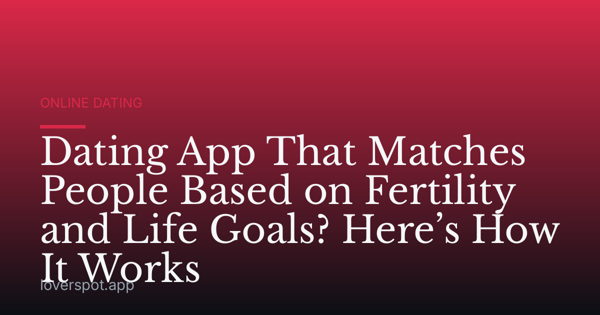 Dating App That Matches People Based on Fertility and Life Goals? Here’s How It Works