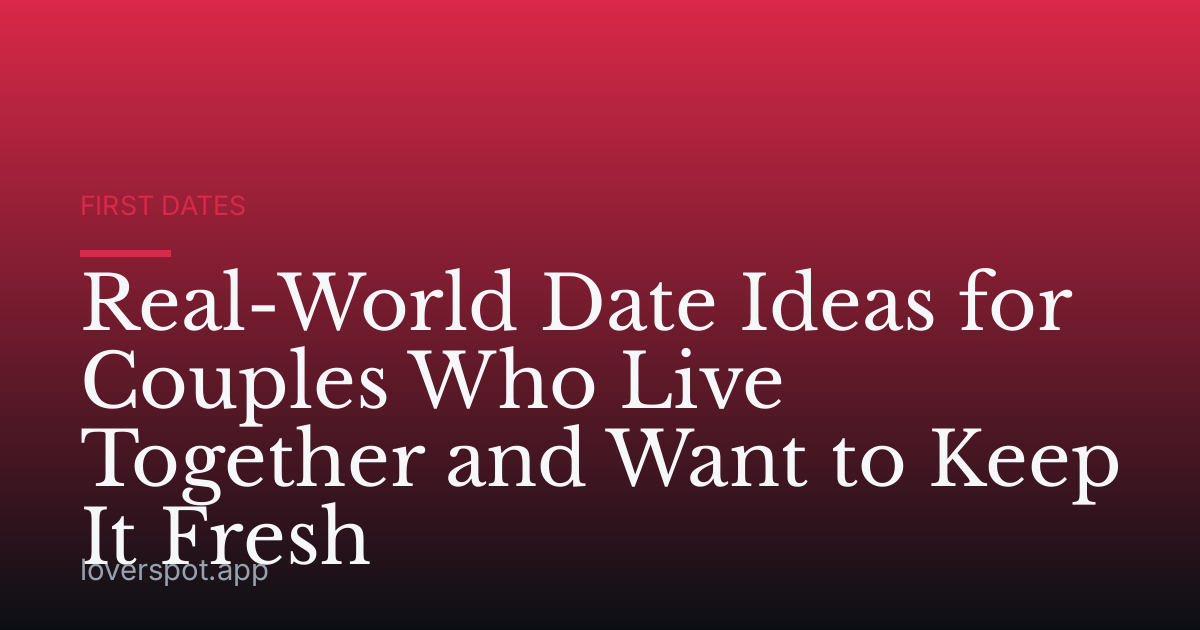 Real-World Date Ideas for Couples Who Live Together and Want to Keep It Fresh